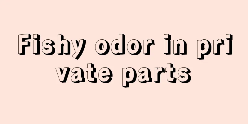 Fishy odor in private parts