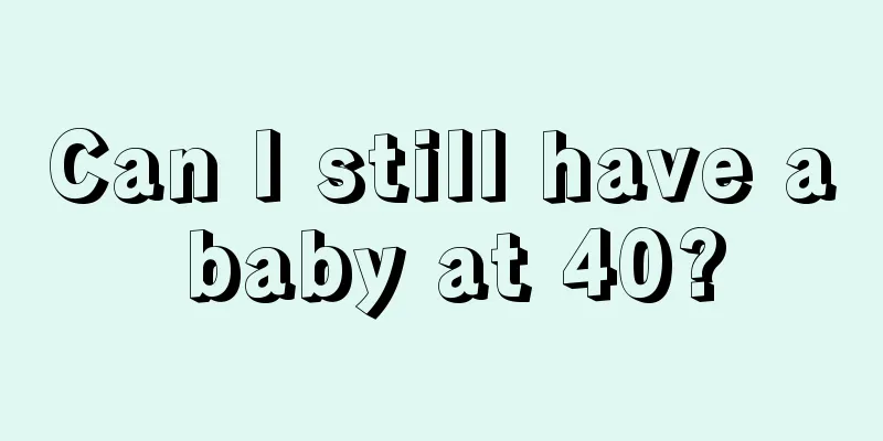 Can I still have a baby at 40?