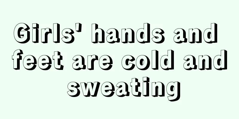 Girls' hands and feet are cold and sweating