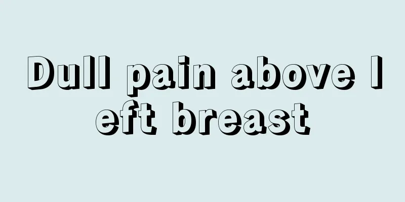 Dull pain above left breast