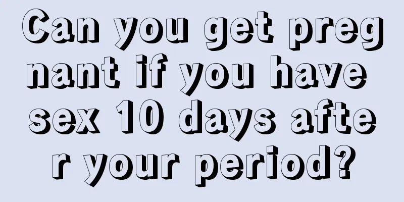 Can you get pregnant if you have sex 10 days after your period?