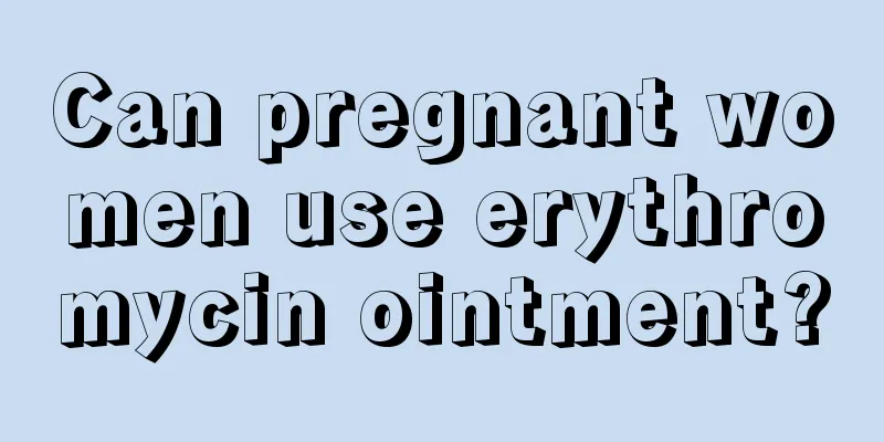 Can pregnant women use erythromycin ointment?