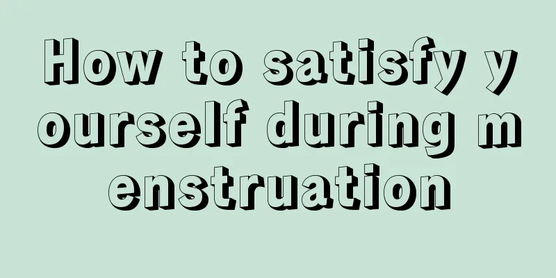 How to satisfy yourself during menstruation