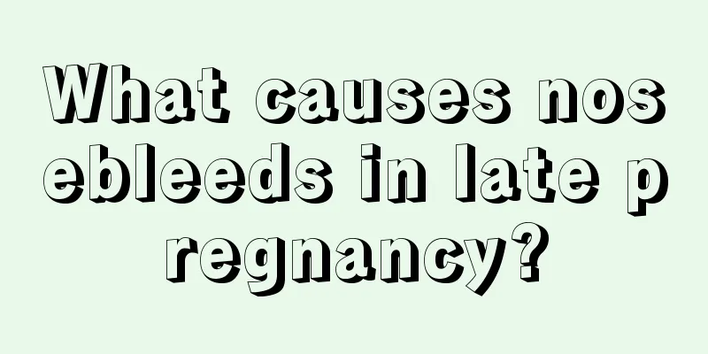 What causes nosebleeds in late pregnancy?