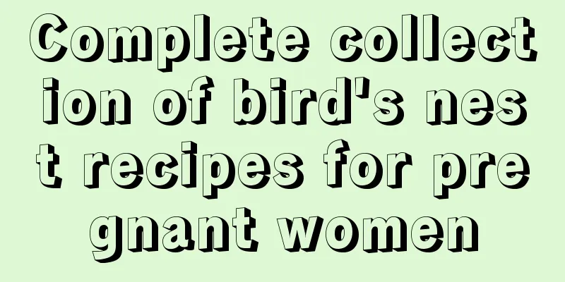 Complete collection of bird's nest recipes for pregnant women