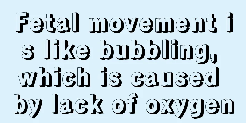 Fetal movement is like bubbling, which is caused by lack of oxygen