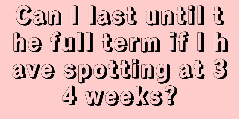 Can I last until the full term if I have spotting at 34 weeks?