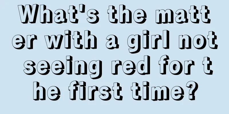 What's the matter with a girl not seeing red for the first time?