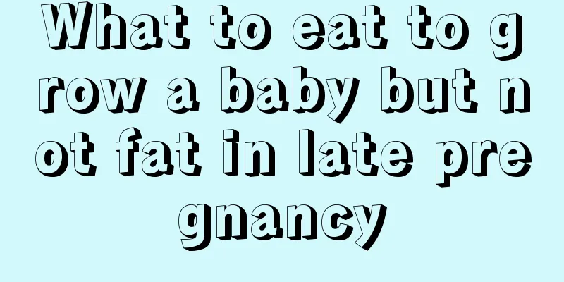 What to eat to grow a baby but not fat in late pregnancy