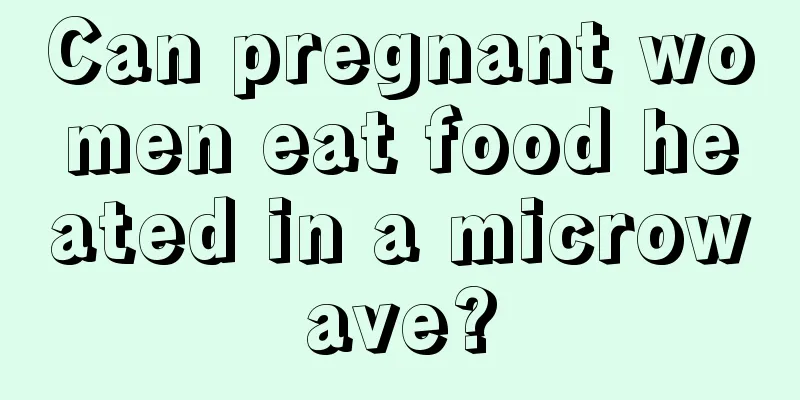 Can pregnant women eat food heated in a microwave?