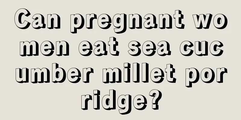 Can pregnant women eat sea cucumber millet porridge?