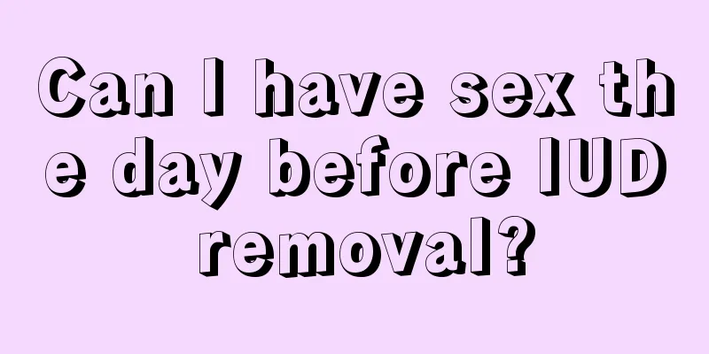 Can I have sex the day before IUD removal?