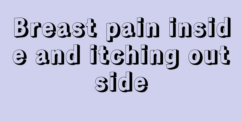 Breast pain inside and itching outside