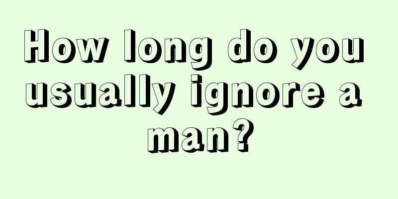 How long do you usually ignore a man?