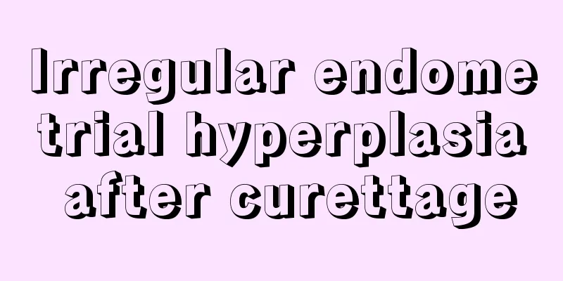 Irregular endometrial hyperplasia after curettage