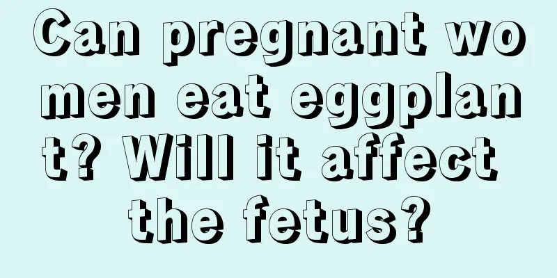 Can pregnant women eat eggplant? Will it affect the fetus?