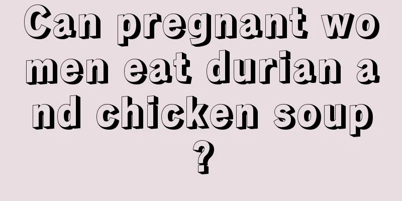 Can pregnant women eat durian and chicken soup?