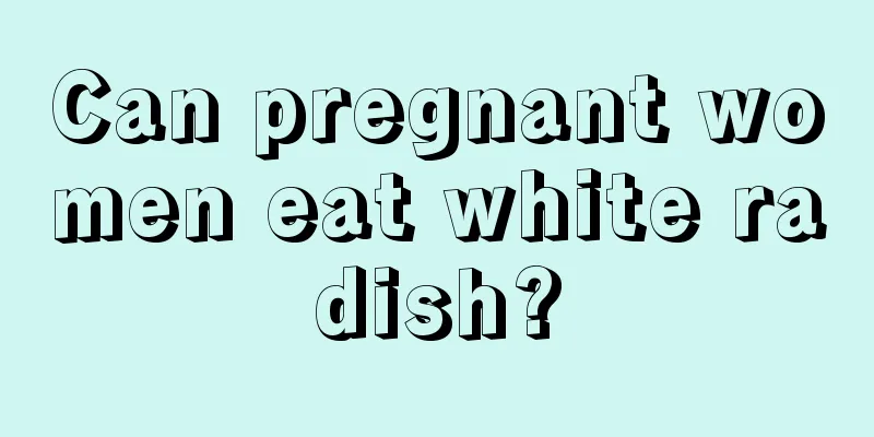 Can pregnant women eat white radish?