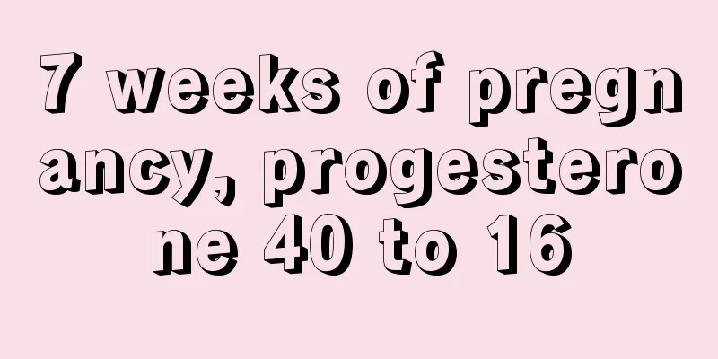 7 weeks of pregnancy, progesterone 40 to 16