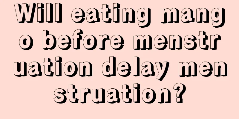 Will eating mango before menstruation delay menstruation?