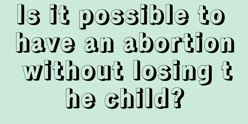 Is it possible to have an abortion without losing the child?