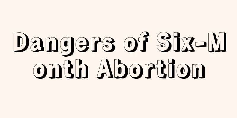 Dangers of Six-Month Abortion