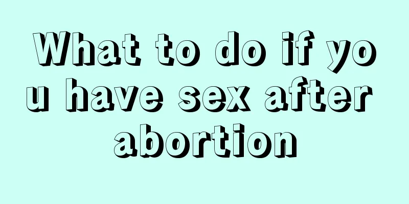 What to do if you have sex after abortion