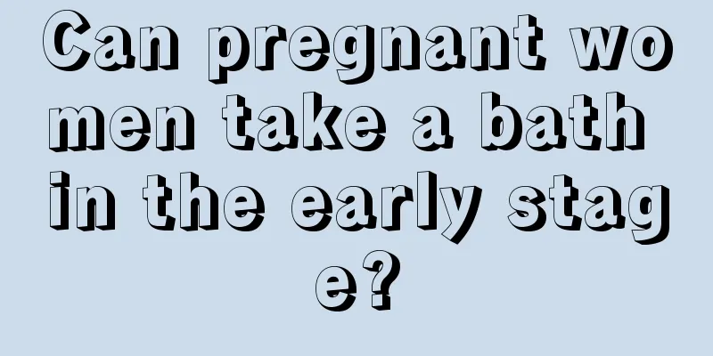 Can pregnant women take a bath in the early stage?