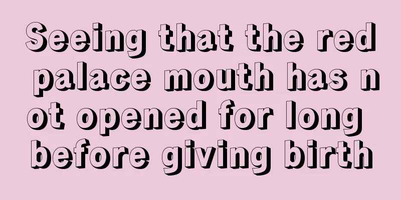 Seeing that the red palace mouth has not opened for long before giving birth