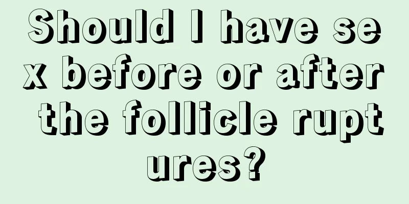 Should I have sex before or after the follicle ruptures?