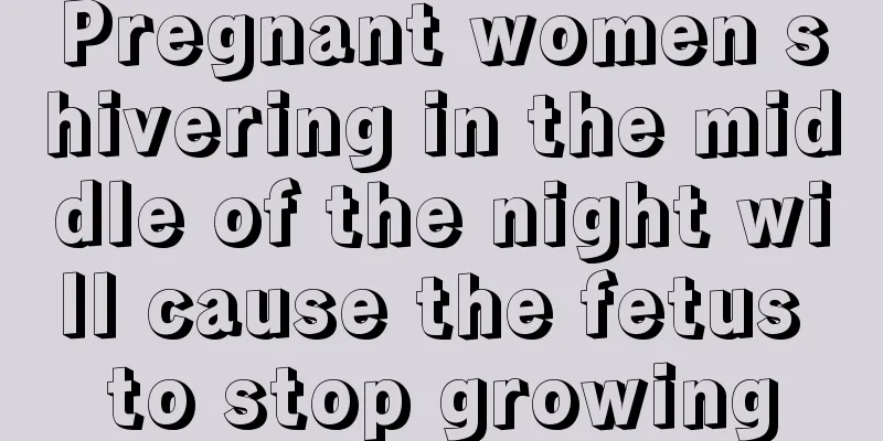 Pregnant women shivering in the middle of the night will cause the fetus to stop growing