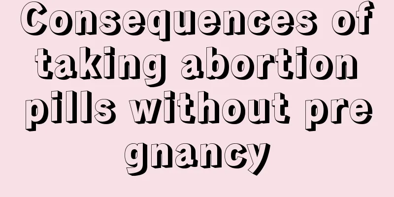 Consequences of taking abortion pills without pregnancy