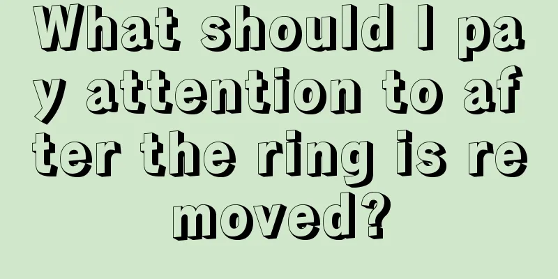 What should I pay attention to after the ring is removed?