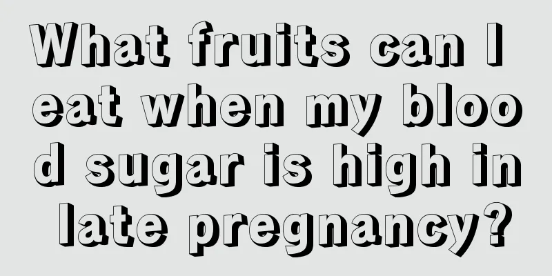 What fruits can I eat when my blood sugar is high in late pregnancy?