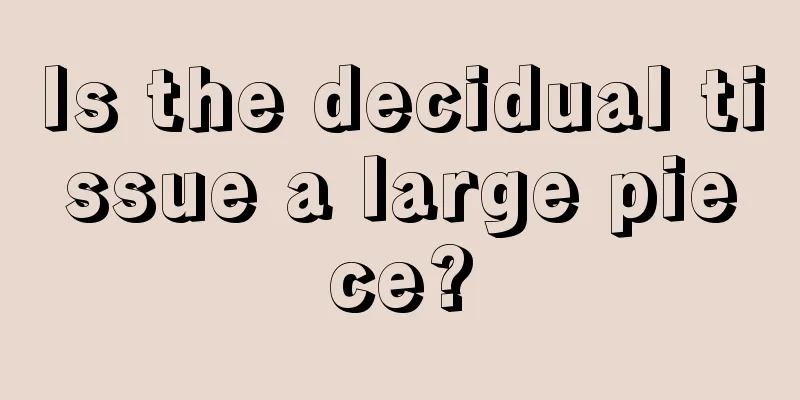 Is the decidual tissue a large piece?