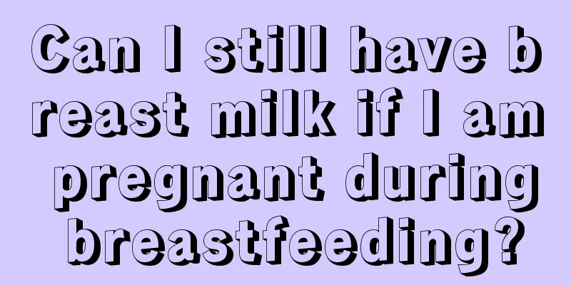 Can I still have breast milk if I am pregnant during breastfeeding?