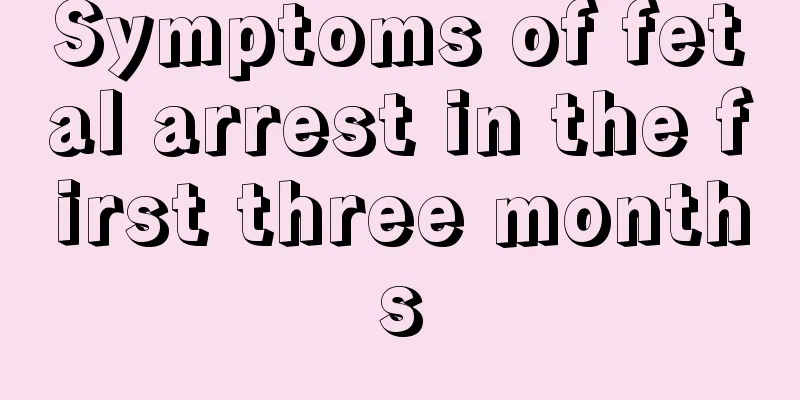 Symptoms of fetal arrest in the first three months