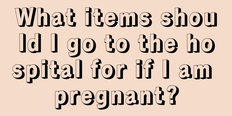 What items should I go to the hospital for if I am pregnant?