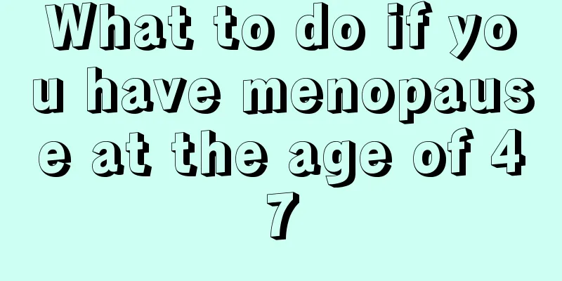 What to do if you have menopause at the age of 47