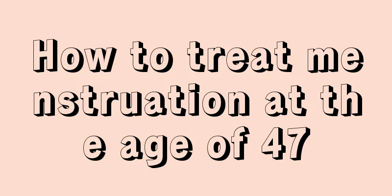 How to treat menstruation at the age of 47