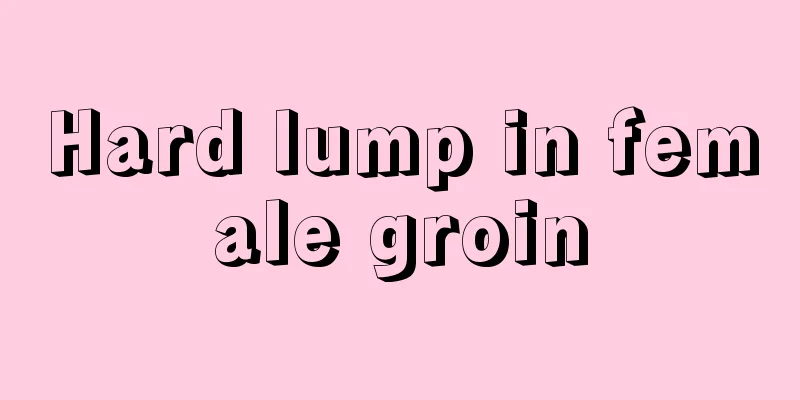 Hard lump in female groin