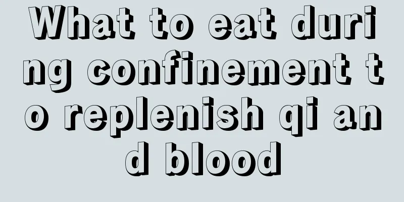 What to eat during confinement to replenish qi and blood