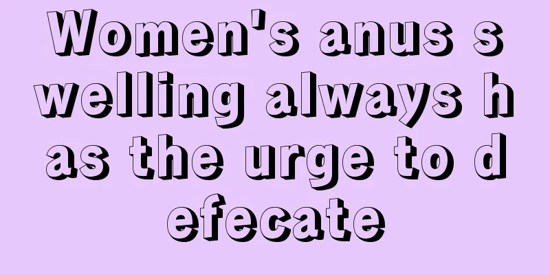 Women's anus swelling always has the urge to defecate