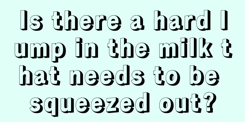 Is there a hard lump in the milk that needs to be squeezed out?