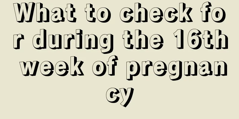 What to check for during the 16th week of pregnancy