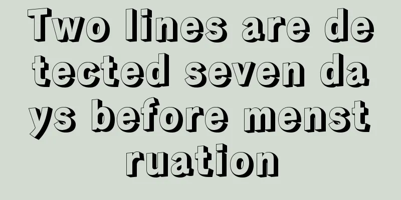 Two lines are detected seven days before menstruation