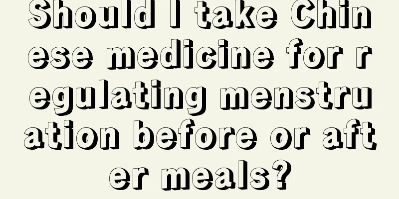 Should I take Chinese medicine for regulating menstruation before or after meals?