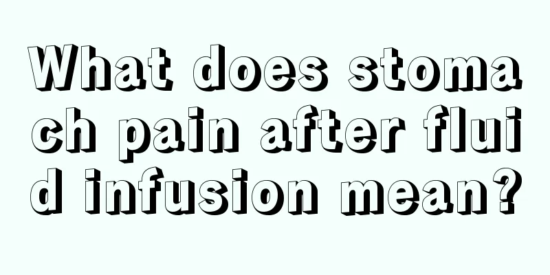 What does stomach pain after fluid infusion mean?