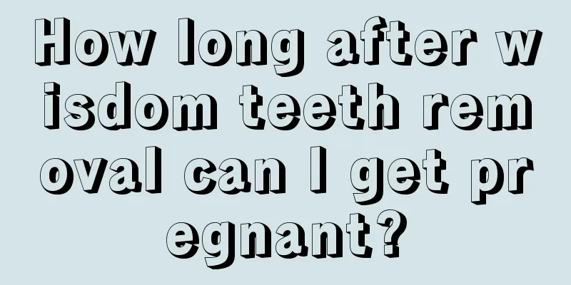 How long after wisdom teeth removal can I get pregnant?