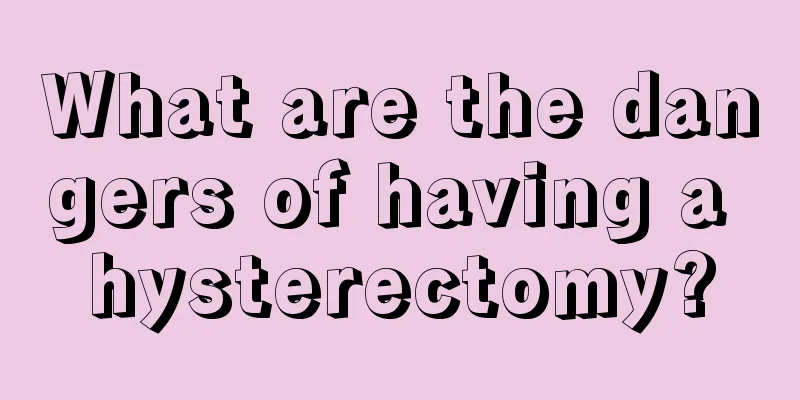 What are the dangers of having a hysterectomy?